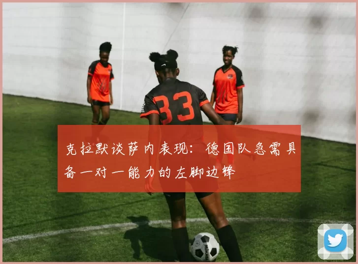 克拉默谈萨内表现：德国队急需具备一对一能力的左脚边锋