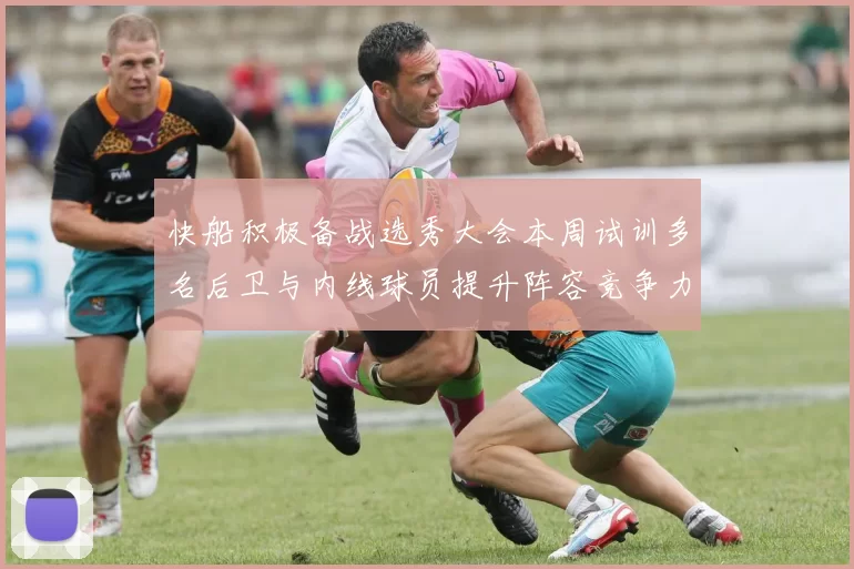 快船积极备战选秀大会本周试训多名后卫与内线球员提升阵容竞争力