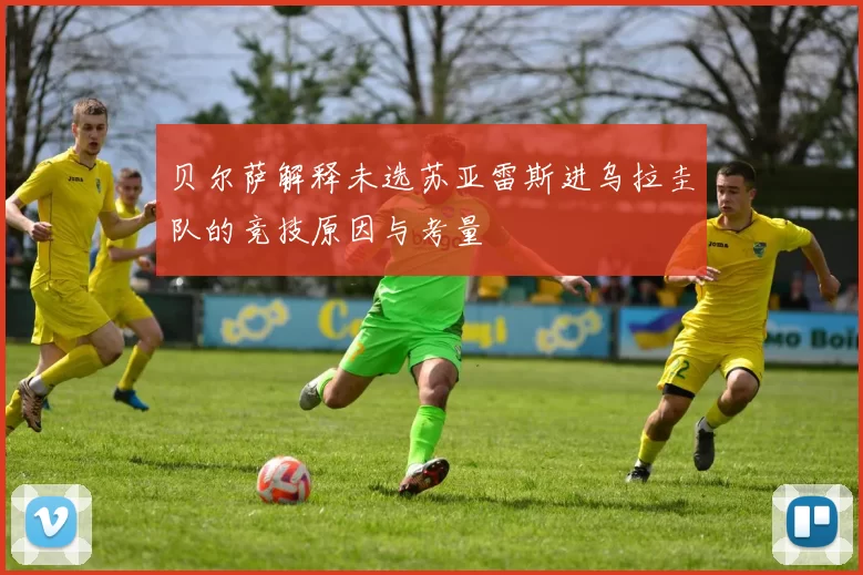 贝尔萨解释未选苏亚雷斯进乌拉圭队的竞技原因与考量