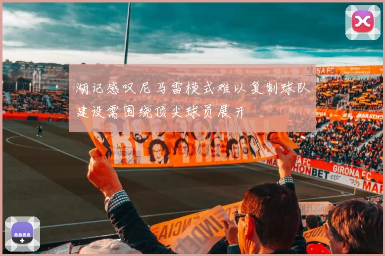 湖记感叹尼马雷模式难以复制球队建设需围绕顶尖球员展开
