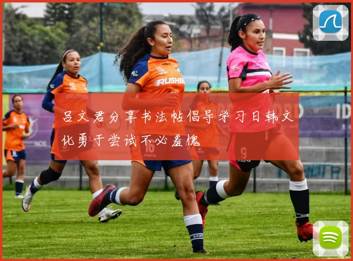 吕文君分享书法帖倡导学习日韩文化勇于尝试不必羞愧