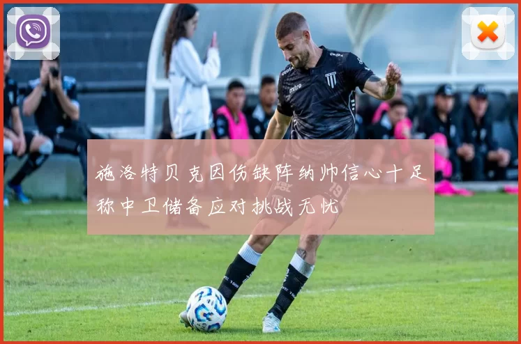 施洛特贝克因伤缺阵纳帅信心十足称中卫储备应对挑战无忧