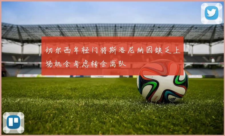 切尔西年轻门将斯洛尼纳因缺乏上场机会考虑转会离队
