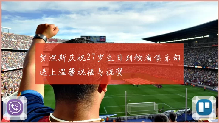 努涅斯庆祝27岁生日利物浦俱乐部送上温馨祝福与祝贺
