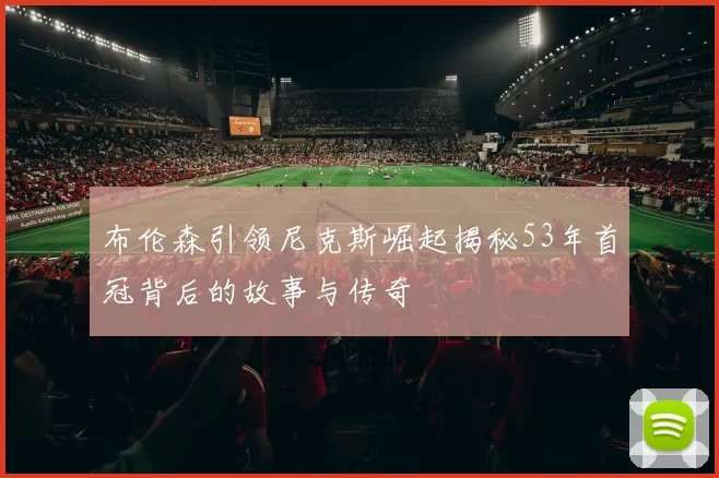布伦森引领尼克斯崛起揭秘53年首冠背后的故事与传奇